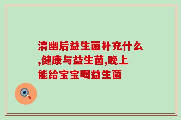 十二指肠球炎吃益生菌可以吗(益生菌是否适合用于十二指肠球炎的?) 十二指肠球炎吃益生菌可以吗(益生菌是否适合用于十二指肠球炎的?)