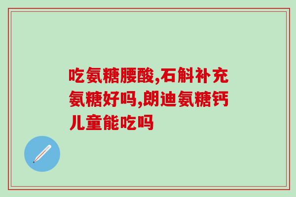 氨糖哪种牌子好(氨糖品牌排行，哪个牌子面对关节疼痛更有效？)