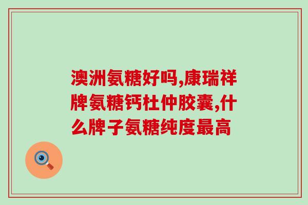 含硫酸软骨素氨糖氨糖氨糖(软骨素与氨基糖复合物对关节炎的疗效研究)