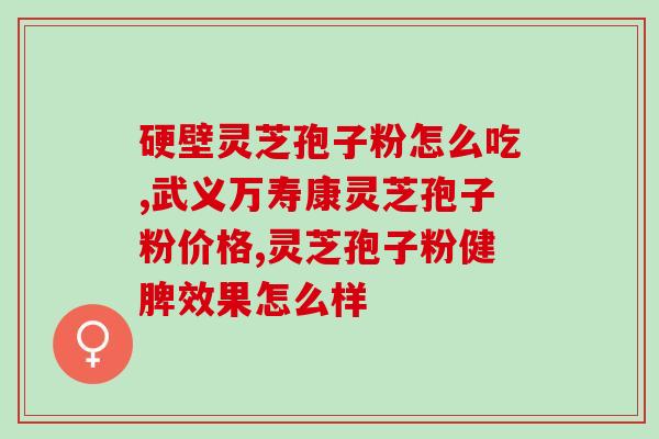 修正灵芝孢子油产地哪(灵芝孢子油产地在哪里？探寻灵芝孢子油的来源地)