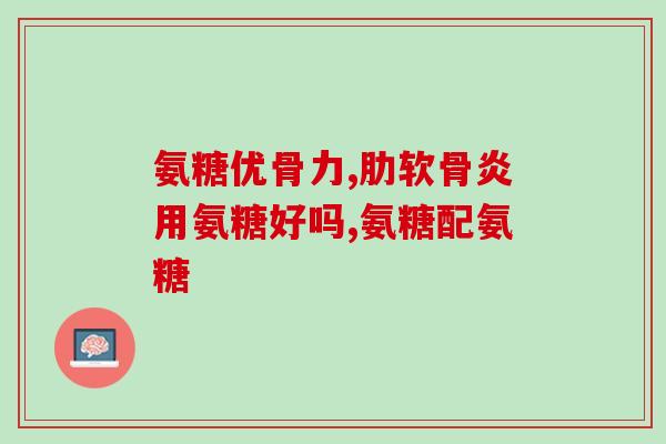 氨糖 氨基葡萄糖(氨基葡萄糖：一种有益健康的营养素)