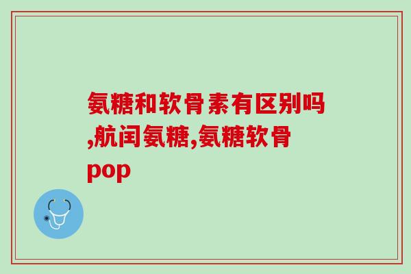 排名第一的氨糖(高效补充氨糖，预防骨关节疾病)