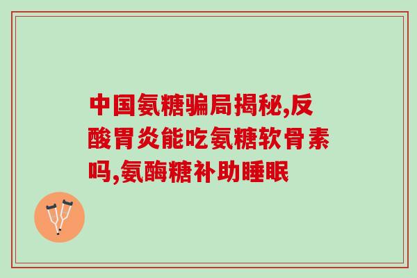 氨糖和软骨素是智商税(氨糖和软骨素：是否值得购买？)