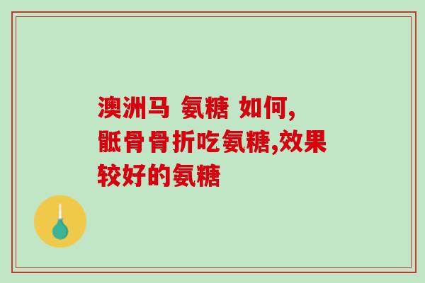 氨糖关节骨活素治什么(氨糖关节骨活素的适用范围是什么？)