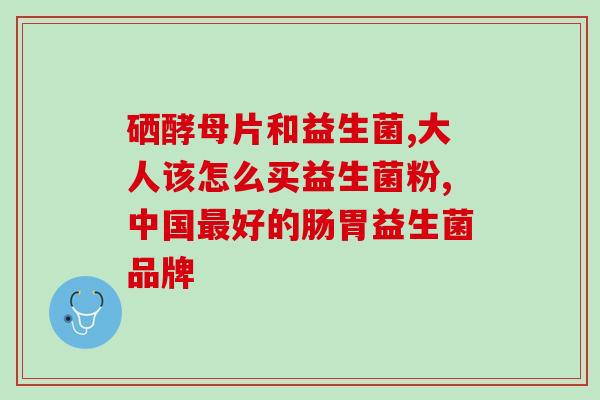 对道有用的益生菌是什么菌(重写后的标题 益生菌种类有哪些对道有益?) 对道有用的益生菌是什么菌(重写后的标题 益生菌种类有哪些对道有益?)