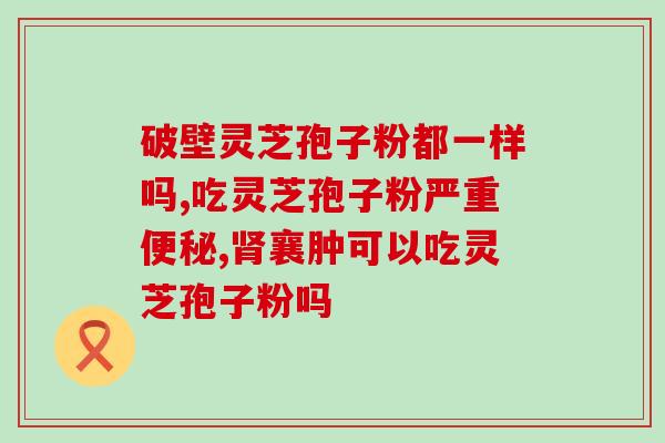 保健品灵芝孢子丸？什么是纯正的灵芝孢子粉