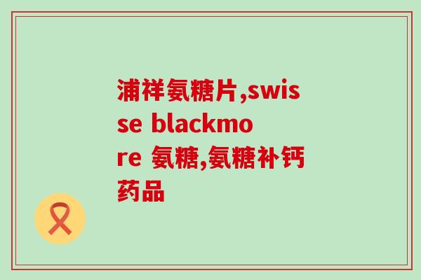 氨糖 红瓶 蓝瓶(氨糖红蓝瓶：你需要知道的关键信息)