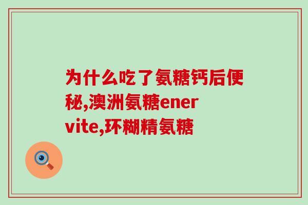 安邦氨糖怎么样(安邦氨糖的功效与作用是什么？)