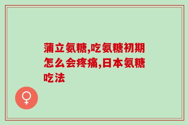 服用氨糖钙后疼痛加剧(服用氨糖钙后疼痛可能会加重)