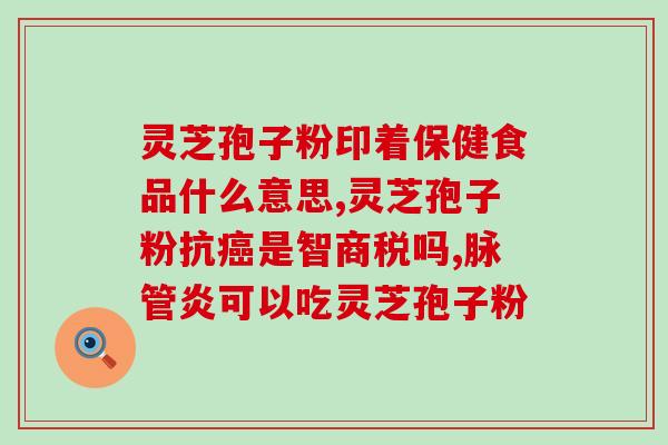 健复破壁灵芝孢子粉？什么叫双芝灵芝破壁孢子粉