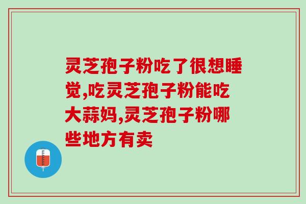 修正灵芝孢子粉治失眠(灵芝孢子粉：改善失眠，提高睡眠质量的有效方法)