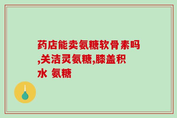 氨糖医学知识氨糖：用途和健康益处)