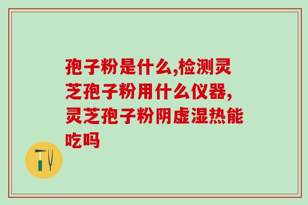 刚收下来的灵芝粉能吃吗 (能不能吃刚收到的灵芝粉？)