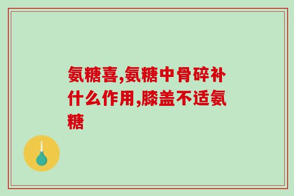 氨糖对骨刺的好处(氨糖有助于减少骨刺形成的新发现)