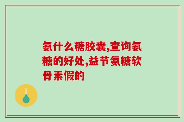 氨糖哪个牌子准确(哪个牌子的氨糖最合适？选购攻略解析)