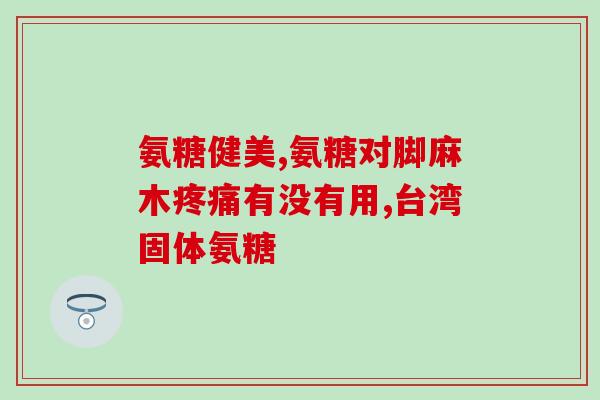 哪种氨糖软骨素最好用(氨糖软骨素中哪种品牌最有效？-新闻报道)
