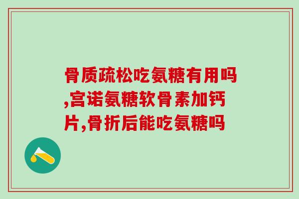 氨糖对骨关节好处与坏处(氨糖：骨关节健康的良好帮手还是不良因素？)