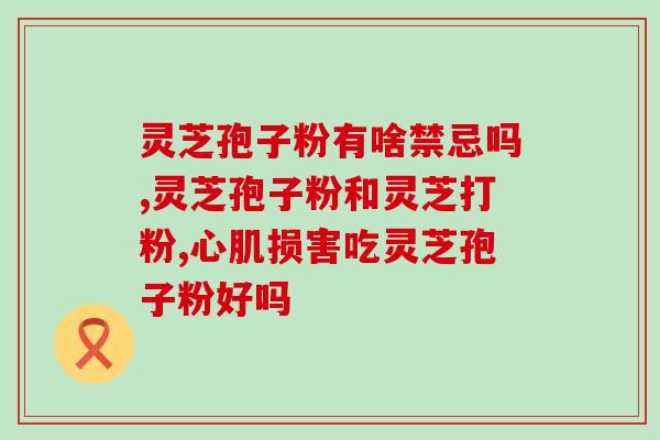 剖宫产后吃灵芝孢子粉(剖宫产产妇能否食用灵芝孢子粉？解析营养价值与安全性)