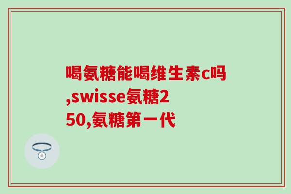 氨糖对腿脚有好处吗(氨糖是否有益于腿脚健康？-新闻简报)