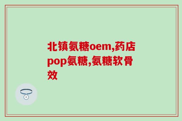 垫江骨营养氨糖(垫江探寻骨营养氨糖的功效与价值) 垫江骨营养氨糖(垫江探寻骨营养氨糖的功效与价值)