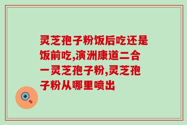 东北灵芝孢子粉的吃法(灵芝孢子粉如何正确食用？)