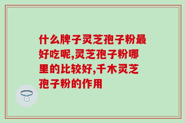 后能冲多少破壁灵芝孢子粉?期间可以吃人参滋补一类的吗 后能冲多少破壁灵芝孢子粉?期间可以吃人参滋补一类的吗