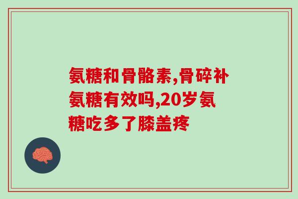 氨糖丨号(氨糖：缓解骨关节炎症状的有效物质)
