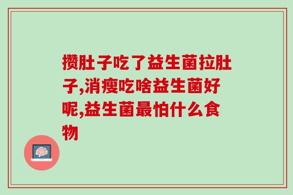 小绿粉益生菌怎么吃最好(如何正确食用小绿粉益生菌？)