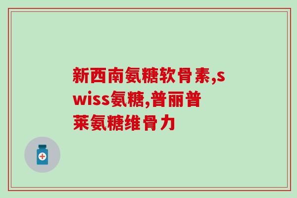 京东卖氨糖软骨素？氨糖软骨素的功效及购买指南？
