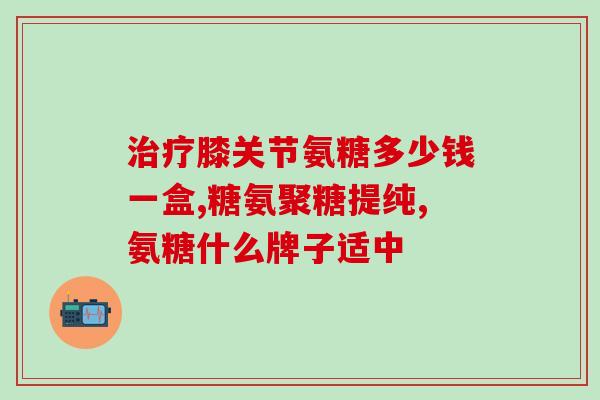 氨糖与软骨素哪个效果好(氨糖和软骨素哪个更有效？-比较分析)