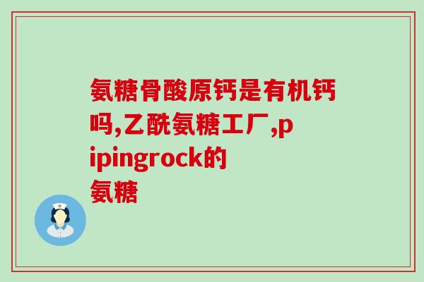 山东海玉氨糖生物有限公司(山东海玉氨糖生物有限公司：为健康引路糖类研究领先企业)
