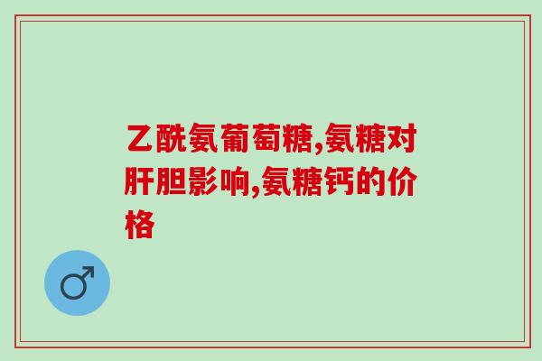 氨糖备孕能吃(备孕期可以食用氨糖吗?- 重写后的标题) 氨糖备孕能吃(备孕期可以食用氨糖吗?- 重写后的标题)