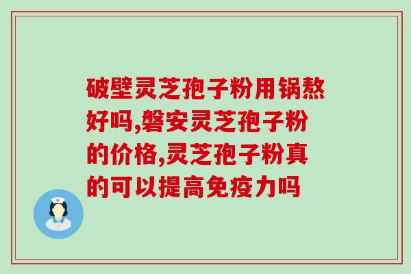 化疗期间可吃灵芝孢子粉(化疗期间可食用灵芝孢子粉，有效缓解副作用)