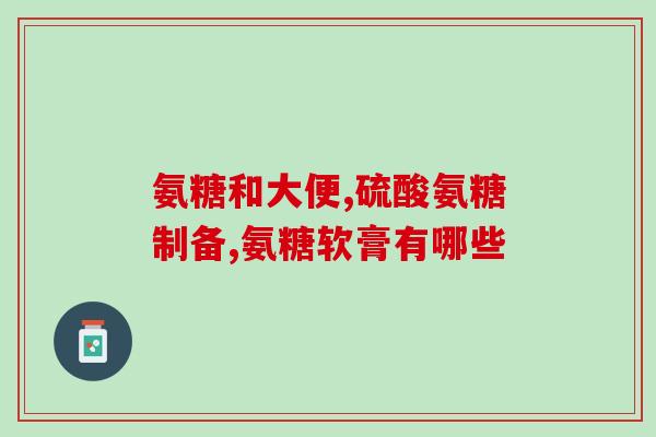 氨糖 红瓶 绿瓶(氨糖红瓶绿瓶，选择正确的补充剂增强关节健康)