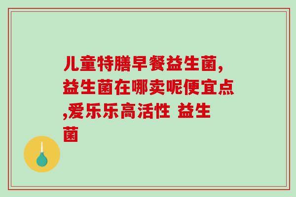 四岁小朋友要吃益生菌吗(四岁宝宝是否需要吃益生菌？)
