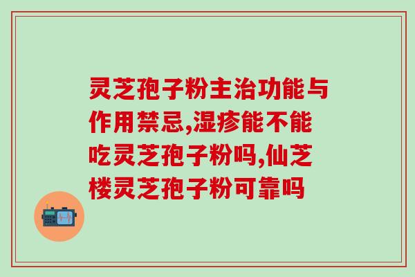 医院灵芝孢子粉功效(医院证实：灵芝孢子粉有多种保健功效)