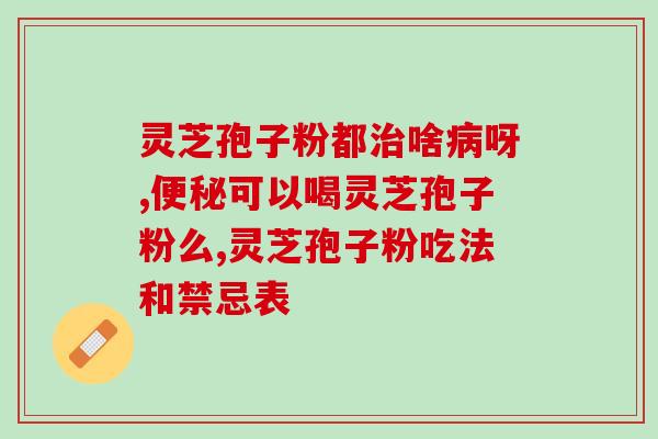 医保灵芝孢子粉(灵芝孢子粉列入医保,保障更加充足) 医保灵芝孢子粉(灵芝孢子粉列入医保,保障更加充足)
