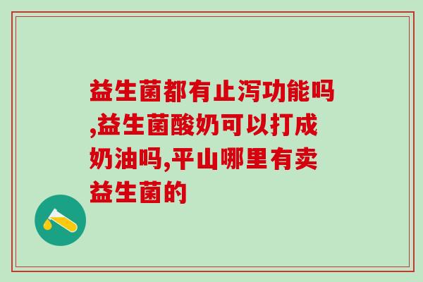 吃益生元益生菌是否会导致绿便(食用益生元益生菌是否引起绿色大便？)