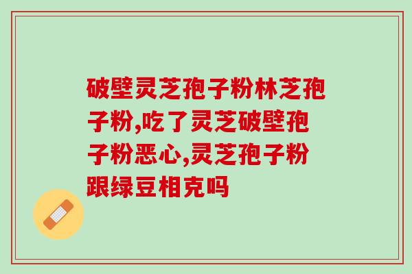 医院门诊可以开灵芝孢子粉胶囊吗(门诊可开具灵芝孢子粉胶囊处方？)