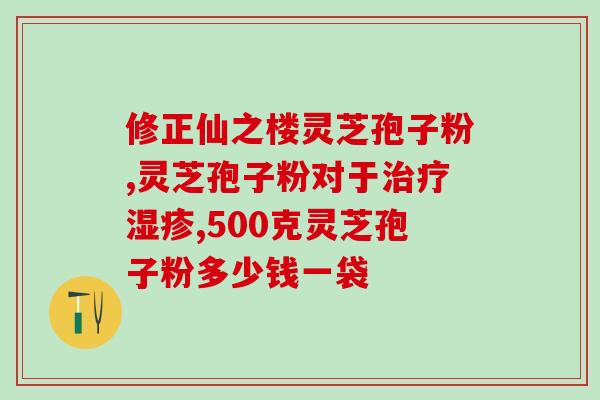 医生开灵芝孢子(医生推荐灵芝孢子，提升免疫力！)