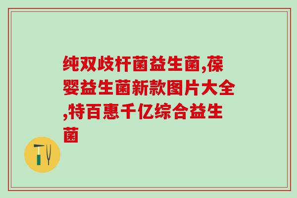 宝宝胀气用什么益生菌好得快一点(选择合适的益生菌，宝宝胀气快速缓解!)