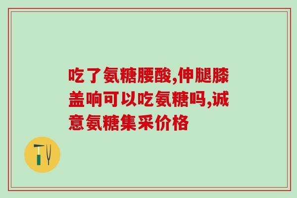 氨糖应饭前还是饭后服(氨糖最好在饭前服用？)
