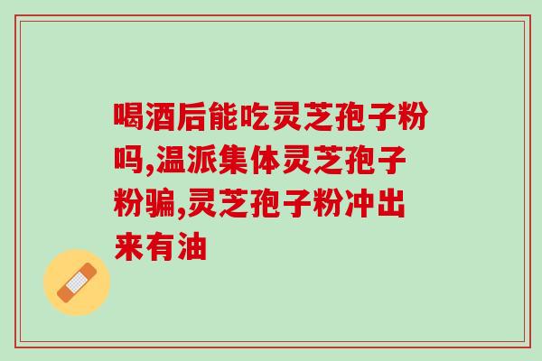 华恒灵芝孢子粉有效果(华恒灵芝孢子粉：功效如何？)