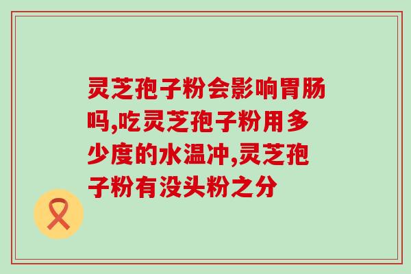 南昌灵芝孢子粉多少钱(南昌哪里可以买到灵芝孢子粉？价格如何？)