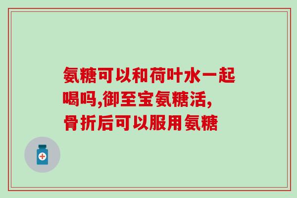 氨糖对骨病作用大吗(氨糖有望治疗骨病吗？)