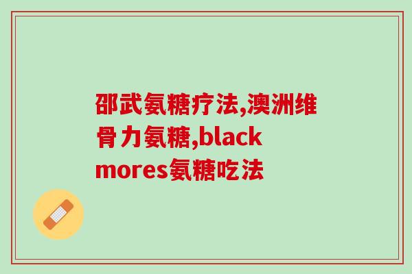 氨糖关节炎(氨糖治疗关节炎，缓解疼痛)
