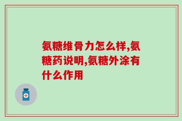 氨糖怎么判定好坏(如何判断氨糖质量好坏？)