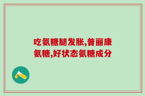 氨糖吃了胀气(氨糖可能引起胀气，要注意！)