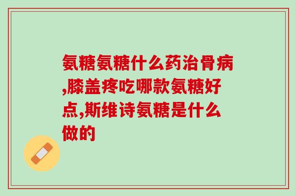 氨糖影响(氨糖对的影响:新发现) 氨糖影响(氨糖对的影响:新发现)