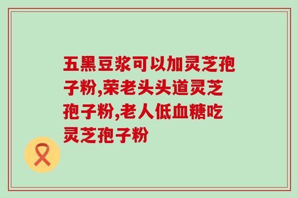 华芝怡牌破壁灵芝孢子粉(华芝怡牌破壁灵芝孢子粉：提升免疫力、改善睡眠质量)